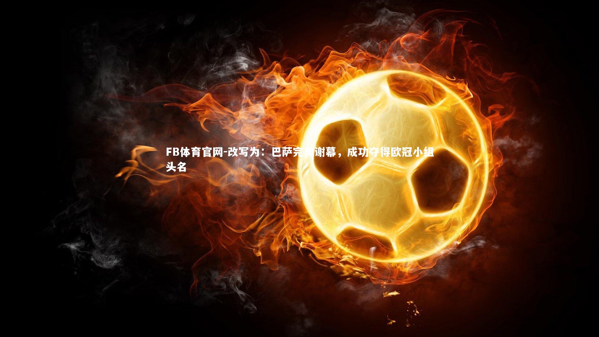 改写为：巴萨完美谢幕，成功夺得欧冠小组头名