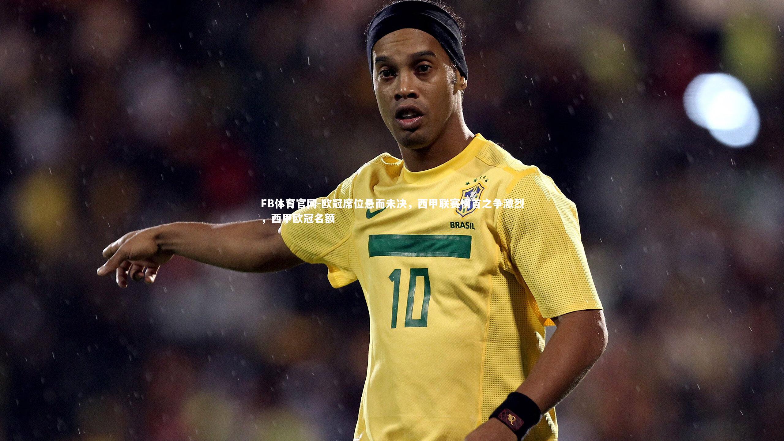 FB体育官网-欧冠席位悬而未决，西甲联赛榜首之争激烈，西甲欧冠名额