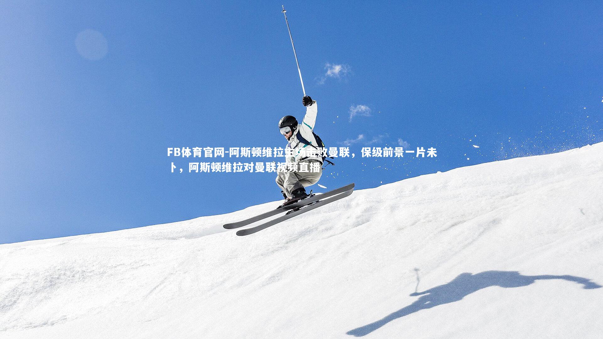 阿斯顿维拉主场击败曼联,保级前景一片未卜,阿斯顿维拉对曼联视频直播