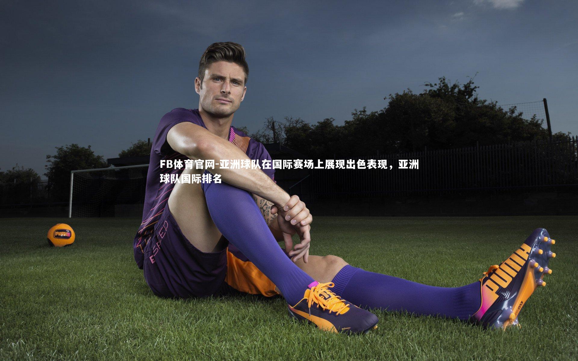 亚洲球队在国际赛场上展现出色表现，亚洲球队国际排名