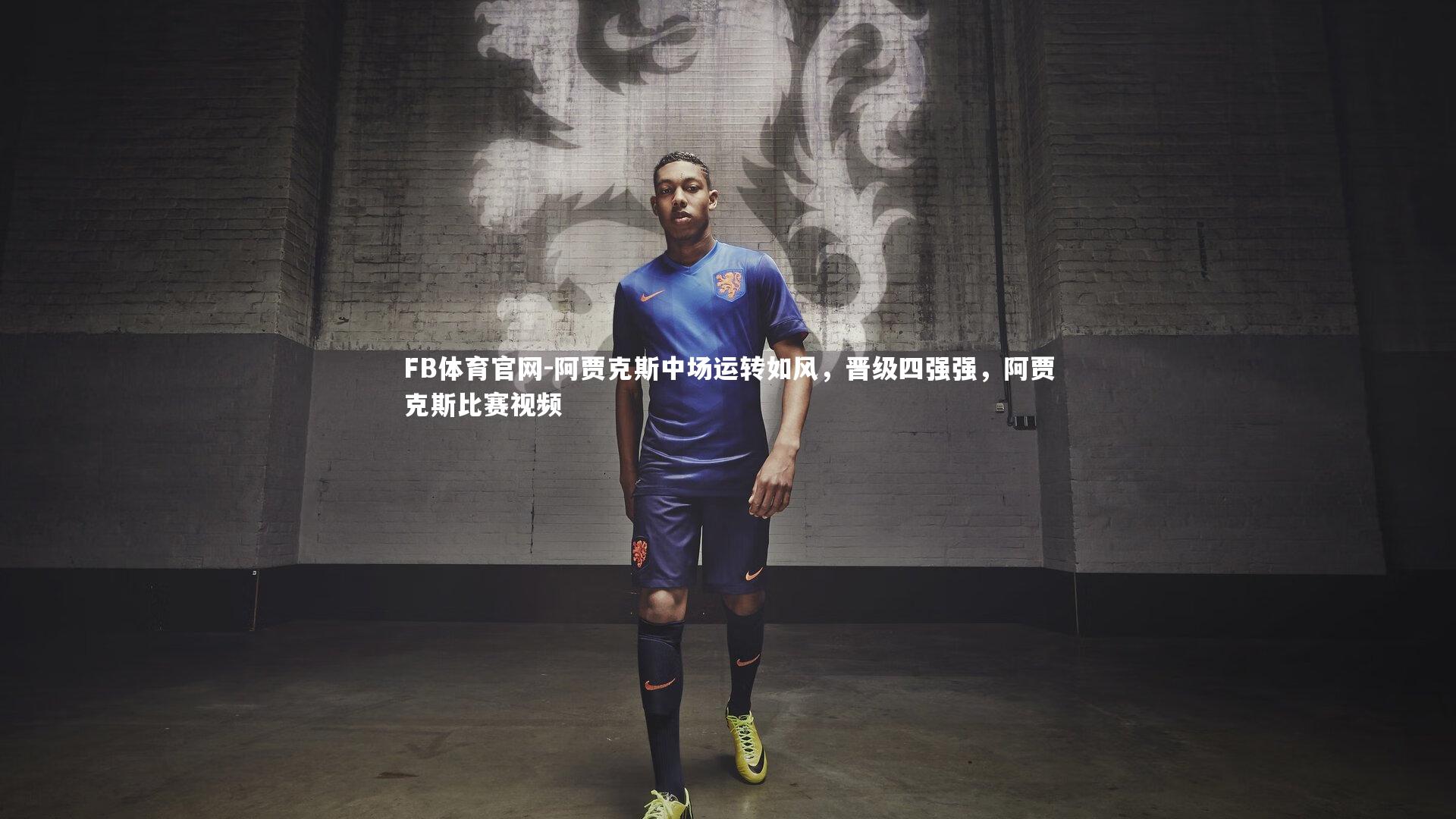 阿贾克斯中场运转如风,晋级四强强,阿贾克斯比赛视频