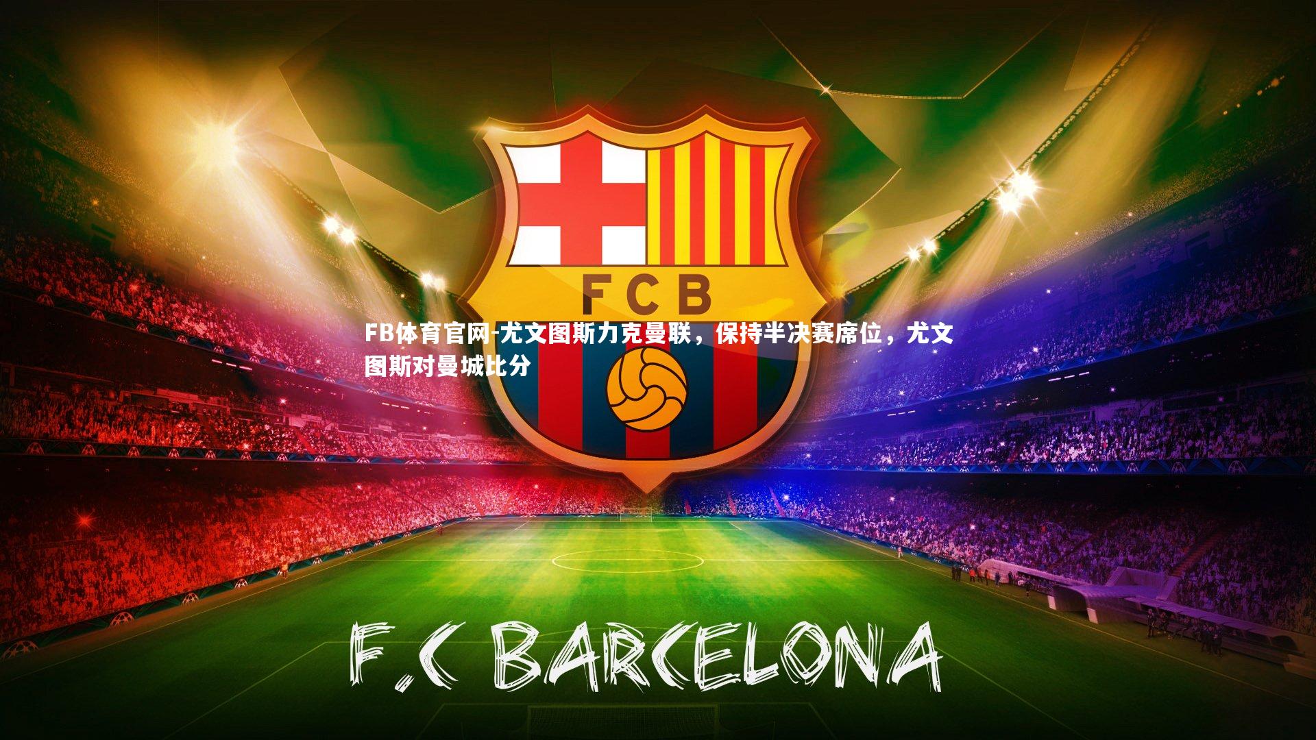 尤文图斯力克曼联,保持半决赛席位,尤文图斯对曼城比分