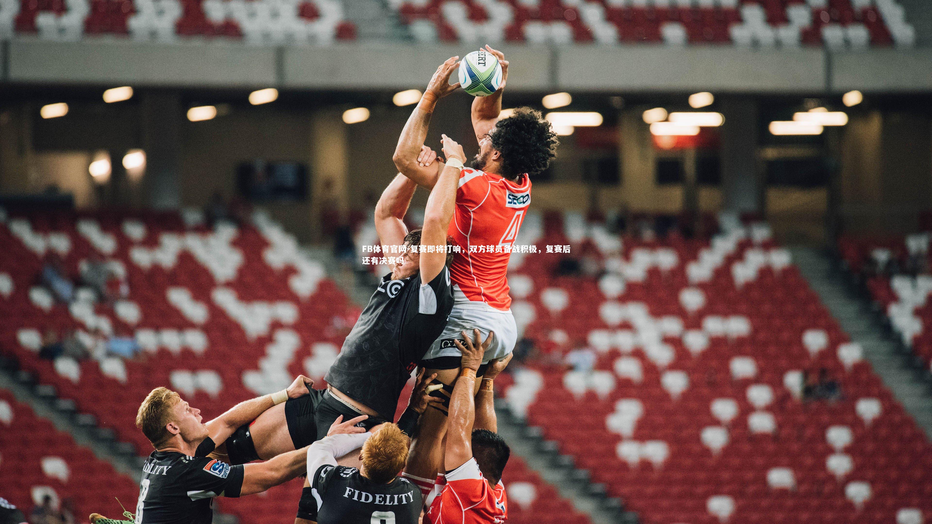 FB体育官网-复赛即将打响,双方球员备战积极,复赛后还有决赛吗