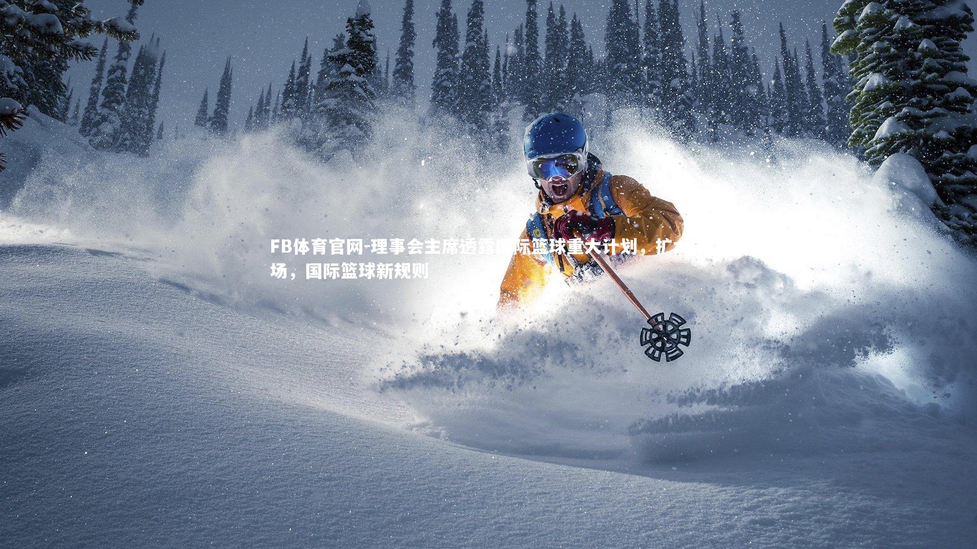理事会主席透露国际篮球重大计划,扩大市场,国际篮球新规则