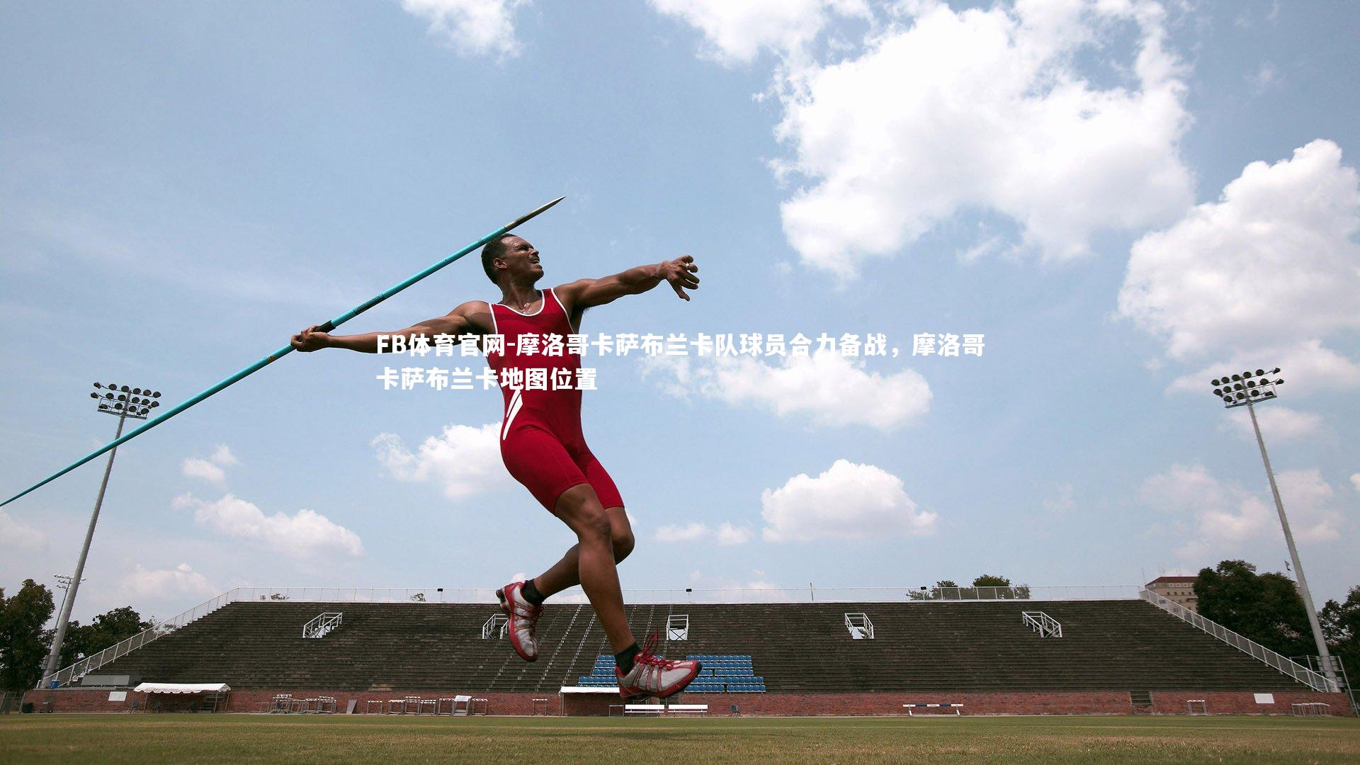 FB体育官网-摩洛哥卡萨布兰卡队球员合力备战，摩洛哥卡萨布兰卡地图位置