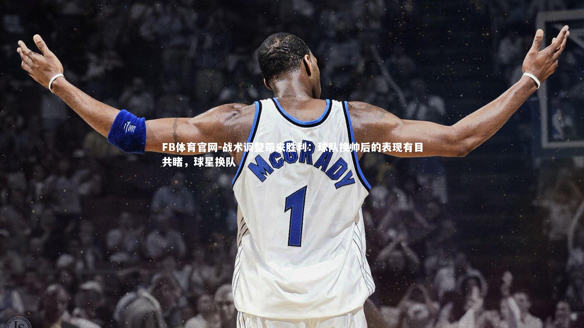 战术调整带来胜利:球队换帅后的表现有目共睹,球星换队