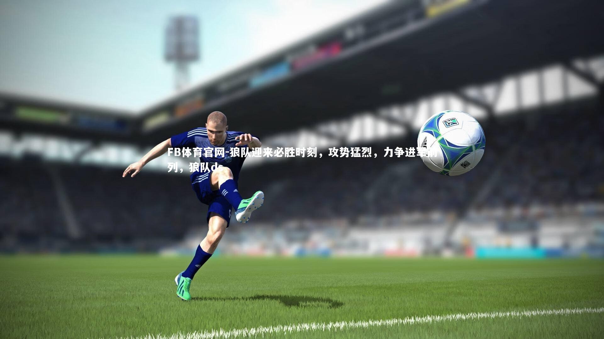 狼队迎来必胜时刻,攻势猛烈,力争进军前列,狼队ds