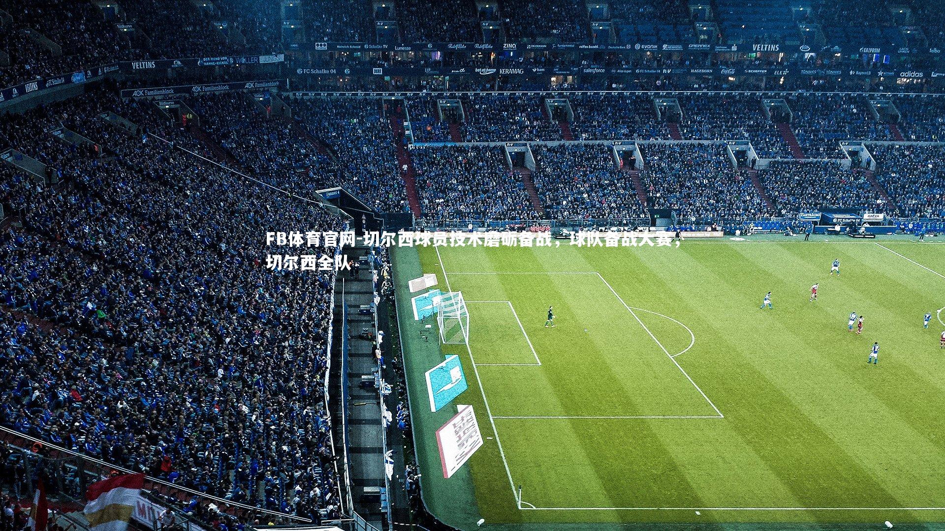 FB体育官网-切尔西球员技术磨砺备战，球队备战大赛，切尔西全队