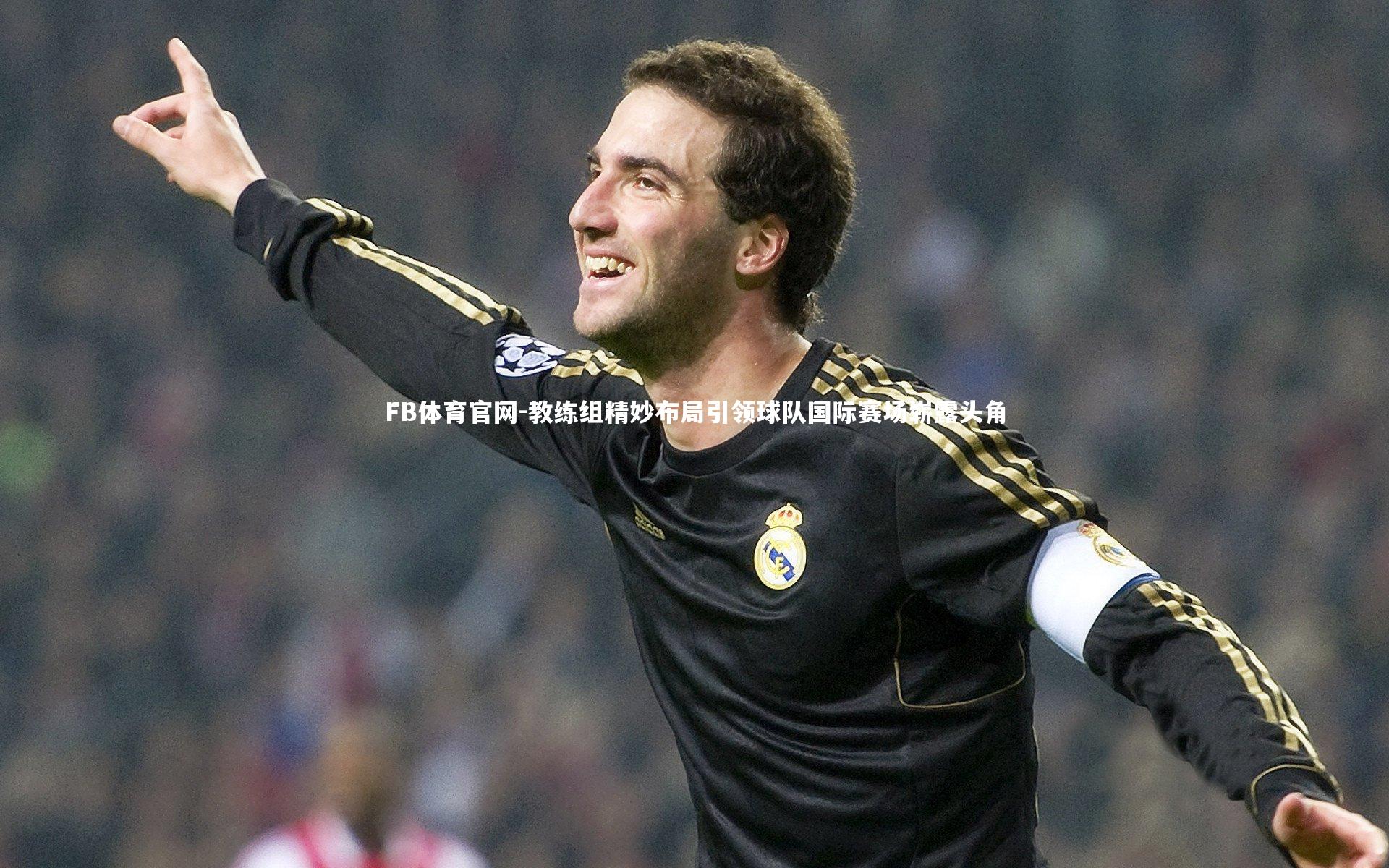 FB体育官网-教练组精妙布局引领球队国际赛场崭露头角