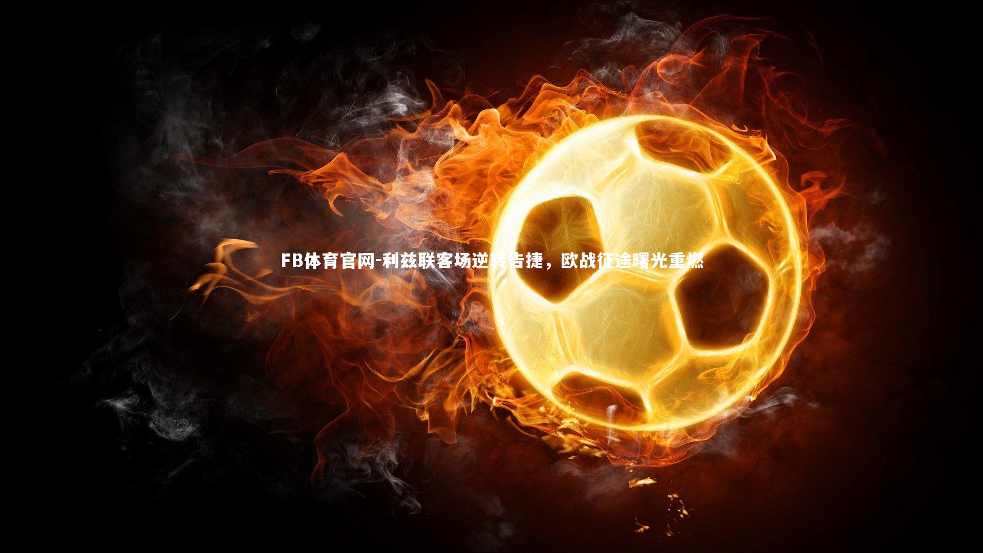 FB体育官网-利兹联客场逆转告捷，欧战征途曙光重燃