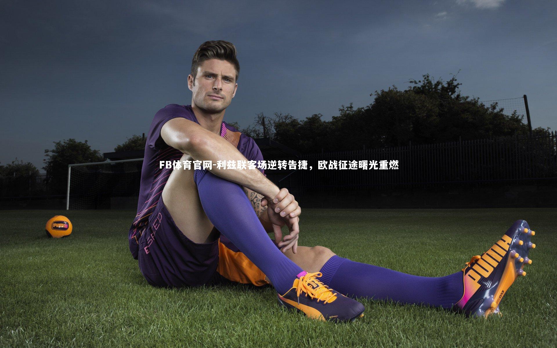 利兹联客场逆转告捷，欧战征途曙光重燃