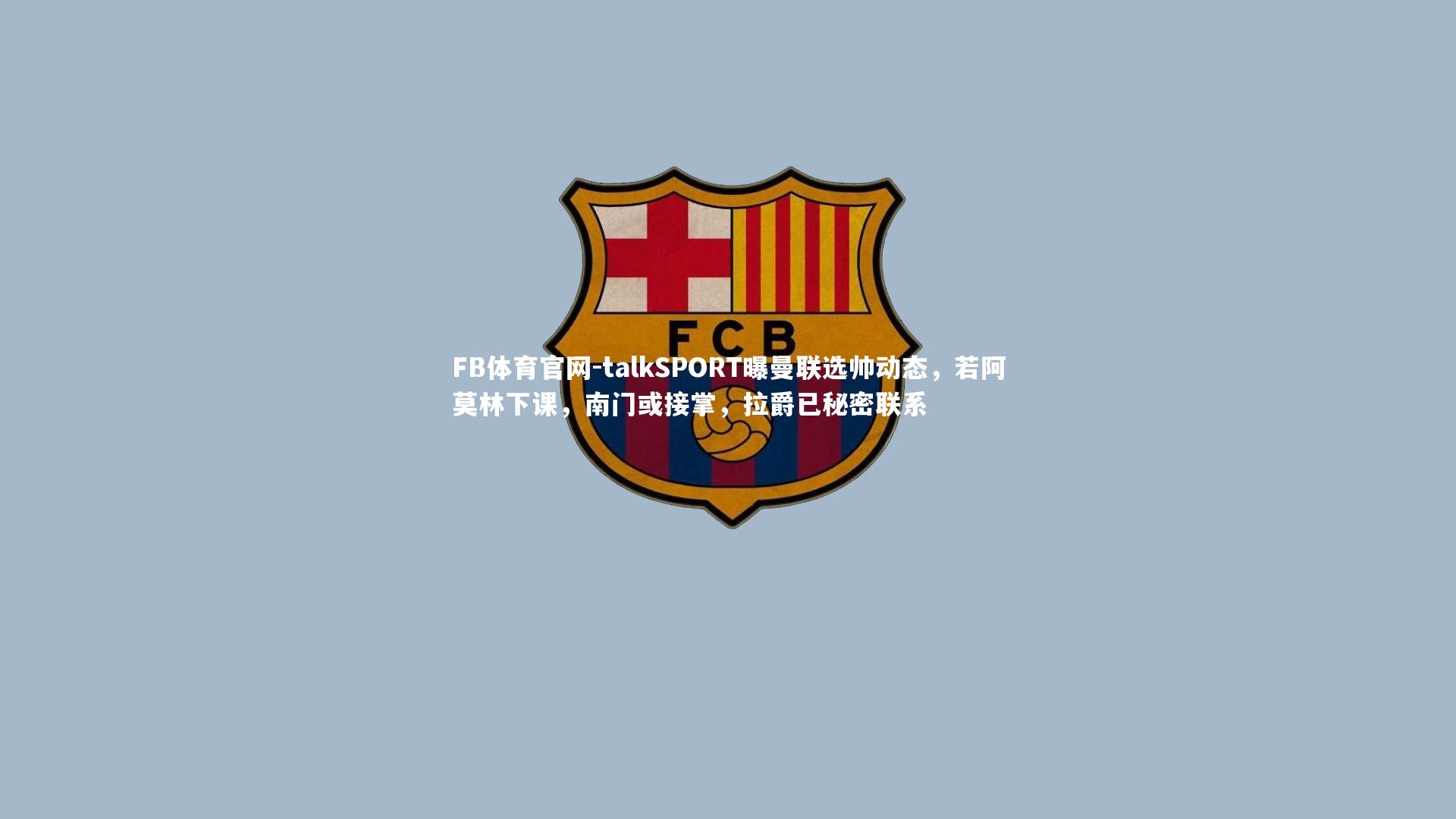 FB体育官网-talkSPORT曝曼联选帅动态，若阿莫林下课，南门或接掌，拉爵已秘密联系